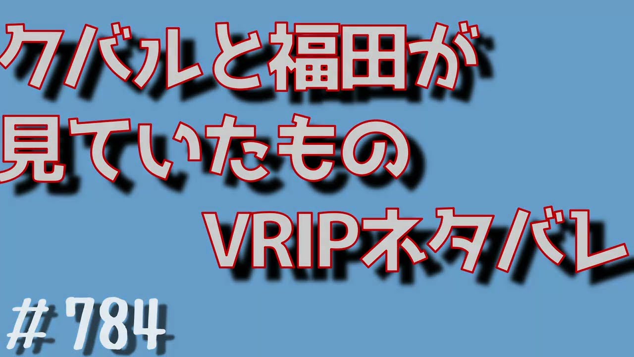 ＃784クバルと福田がみていたものVRIPネタバレ