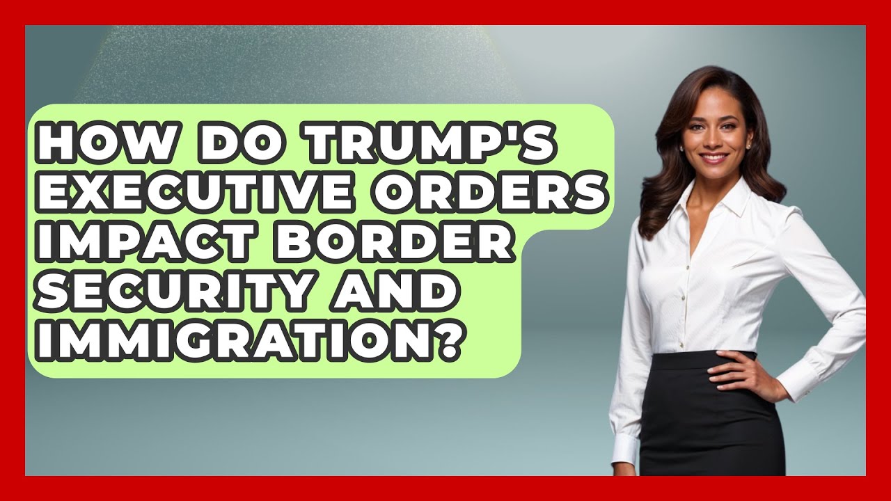 How Do Trump's Executive Orders Impact Border Security and Immigration? - International Policy Zone