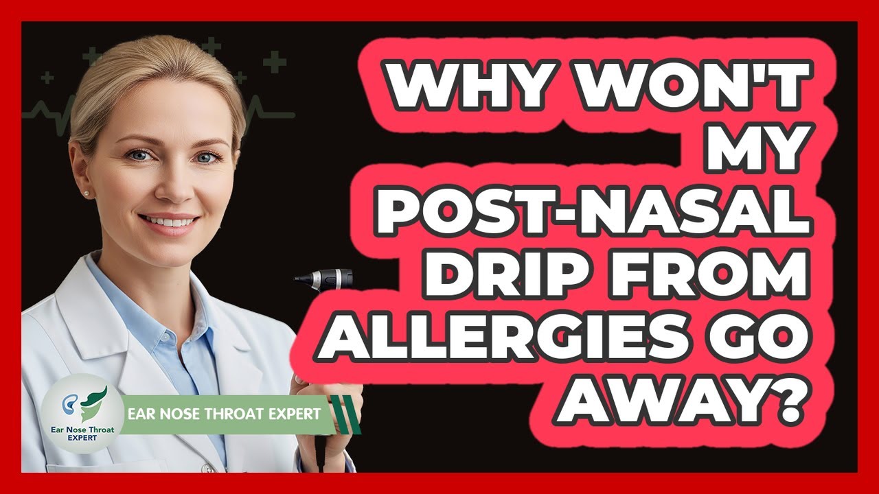 Why Won't My Post-nasal Drip From Allergies Go Away? - Ear Nose Throat Expert