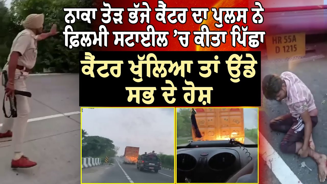 ਫ਼ਿਲਮੀ ਸਟਾਈਲ 'ਚ ਨਾਕਾ ਤੋੜ ਭੱਜੇ ਕੈਂਟਰ ਦਾ ਪੁਲਸ ਨੇ ਕੀਤਾ ਪਿੱਛਾ, ਕੈਂਟਕ ਖੁੱਲਿਆ ਤਾਂ ਉੱਡੇ ਸਭ ਦੇ ਹੋਸ਼