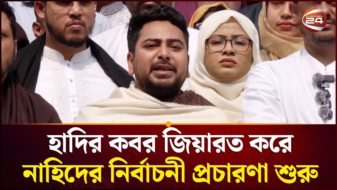 হাদি কবর জিয়ারত করে নাহিদ শুরু করলেন নির্বাচনী প্রচারণা | Nahid Islam | NCP | Election | Channel 24