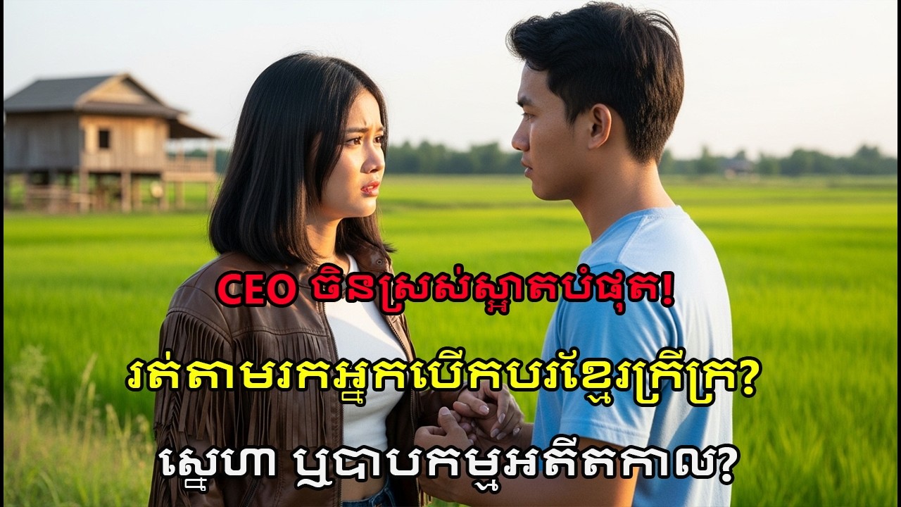 CEO ដ៏មានអំណាច លី ស៊ូអាន បោះបង់វិមាន! តាមរកអ្នកបើកបរខ្មែរ ដានី – រឿងស្នេហាពិត?!