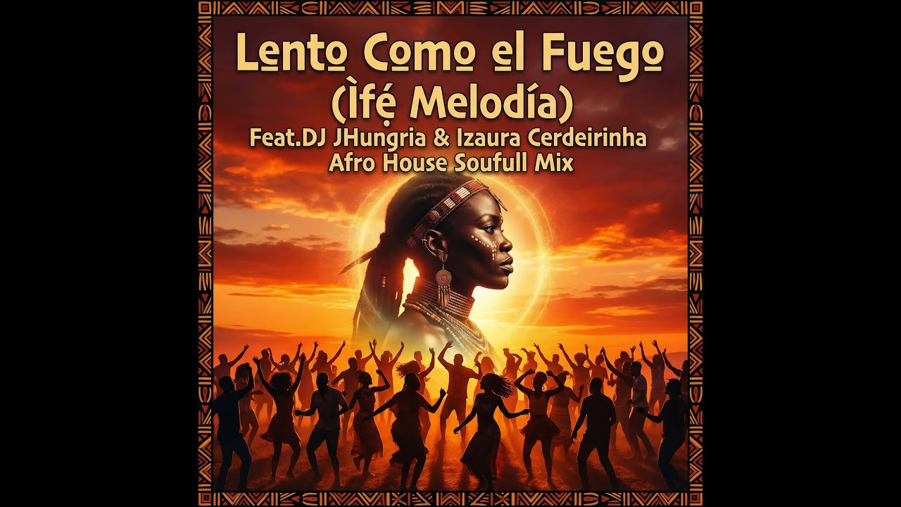 Lento Como el Fuego Ìfẹ́ Melodía Feat DJ JHungria & Izaura Cerdeirinha Afro House Soufull Mix