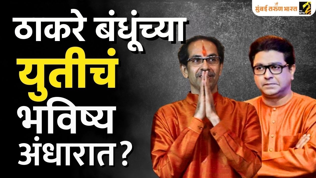 ठाकरे बंधूंच्या युतीचे भविष्य अंधारात?