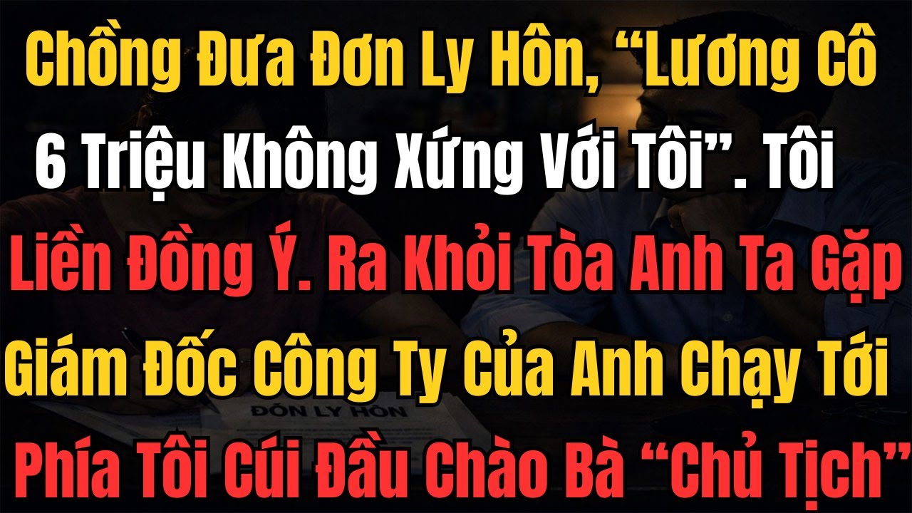 Chồng Tôi Vừa Tăng Lương Tháng 40 Triệu, Còn Tôi 6 Triệu. Tối Về Anh Đưa Đơn Ly Hôn, Tôi Liền