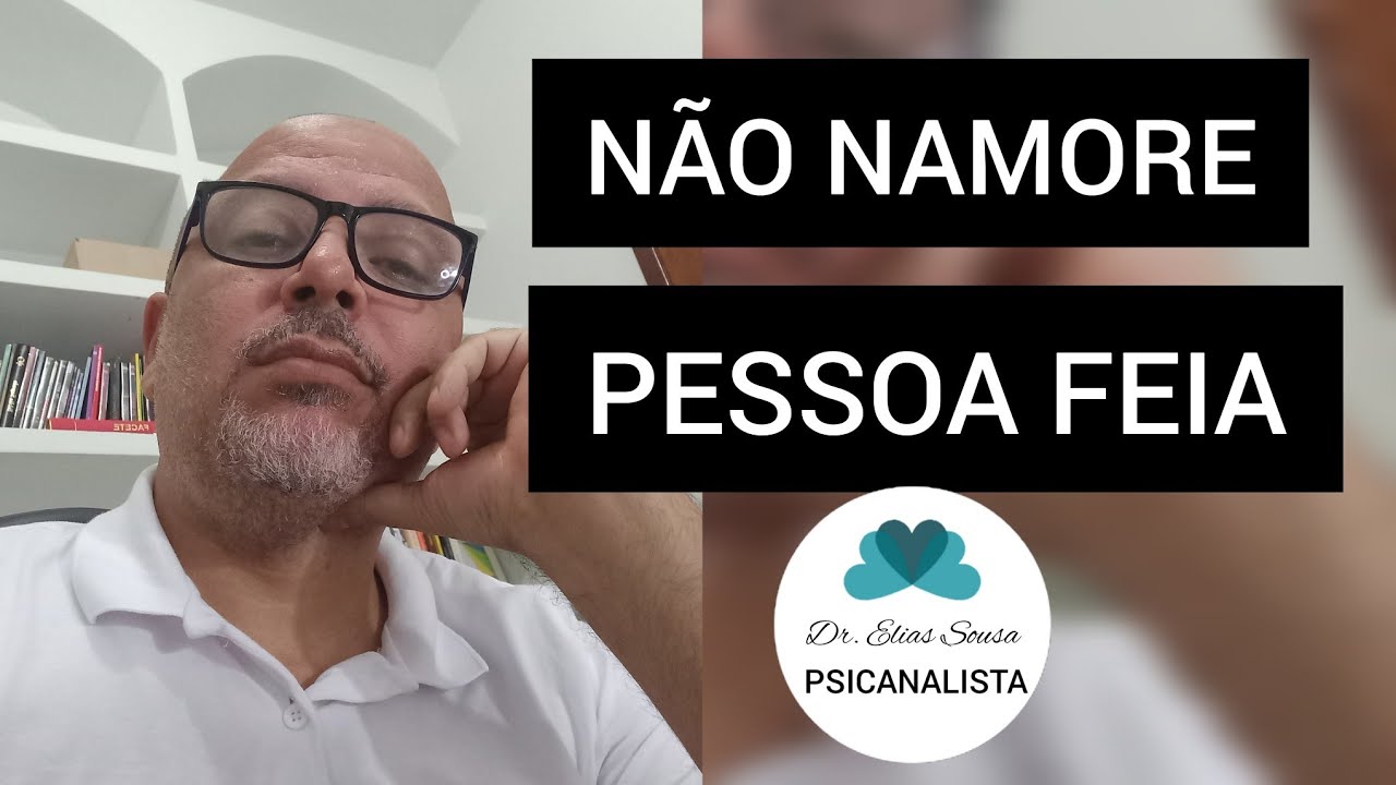 NÃO NAMORE PESSOA FEIA | Psicanalista Elias Sousa( Tel. atual 33.99823.0044)
