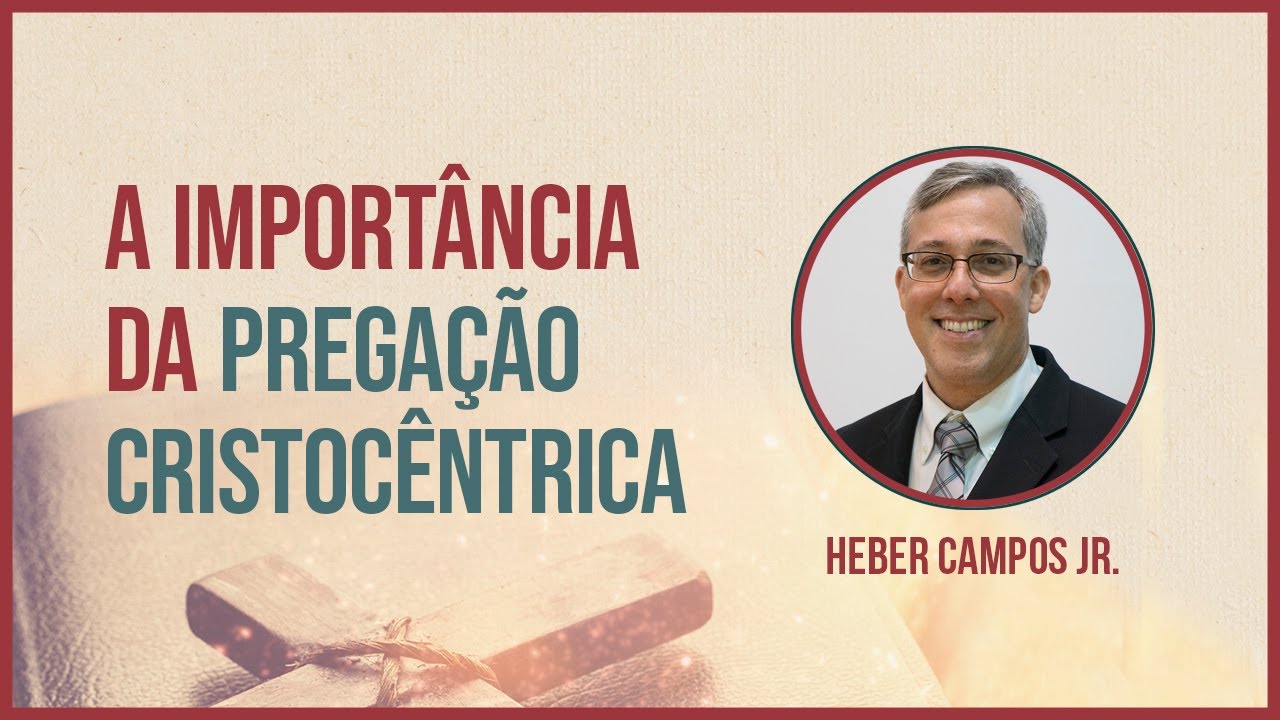 A IMPORTÂNCIA DA PREGAÇÃO CRISTOCÊNTRICA | HEBER CAMPOS JR