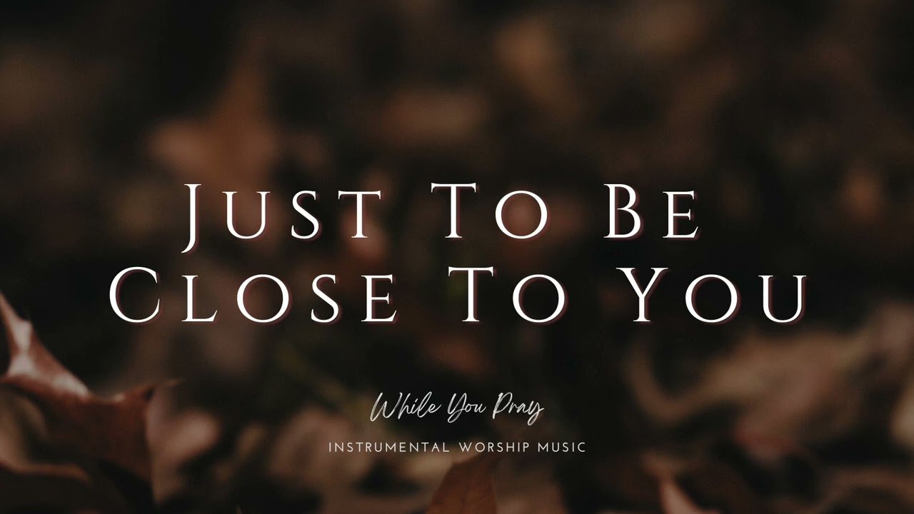 Just To Be Close To You | Instrumental Worship Music | While You Pray