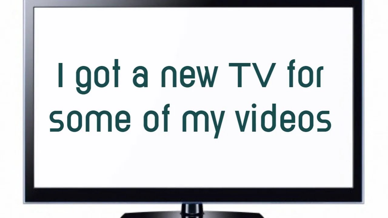 I got a new TV for some of my videos