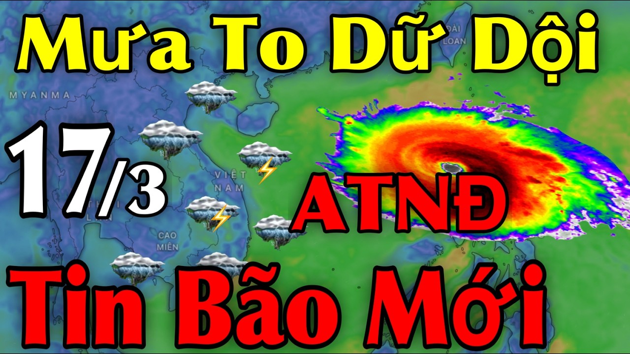 Mưa To Dữ Dội Tin Bão Mới | Dự Báo thời tiết ngày 17/3 | thời tiết 10 Ngày Tới