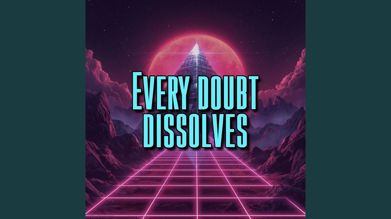 Every doubt dissolves
