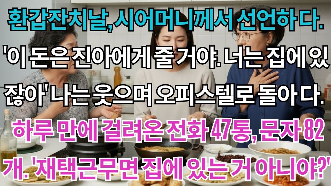 환갑잔치날,시어머니께서 선언하셨다.'이 돈은 진아에게 줄 거야.너는 집에 있잖아'나는 웃으며 오피스텔로 돌아갔다.하루 만에 걸려온 전화47통,문자82개.'재택근무면 집에...