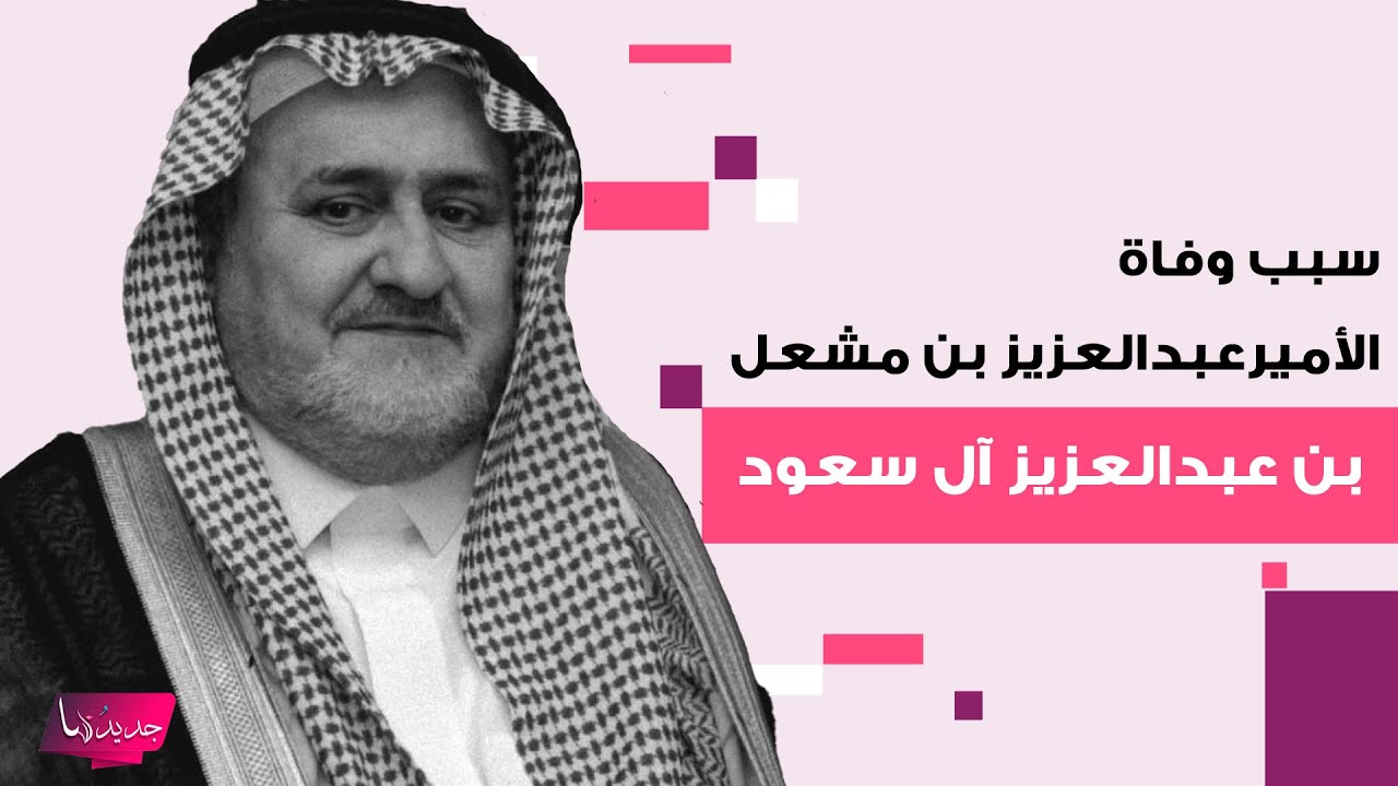سبب وفاة الأمير عبدالعزيز بن مشعل بن عبدالعزيز آل سعود.. هذه تفاصيل الجنازة وأبرز المعلومات عنه