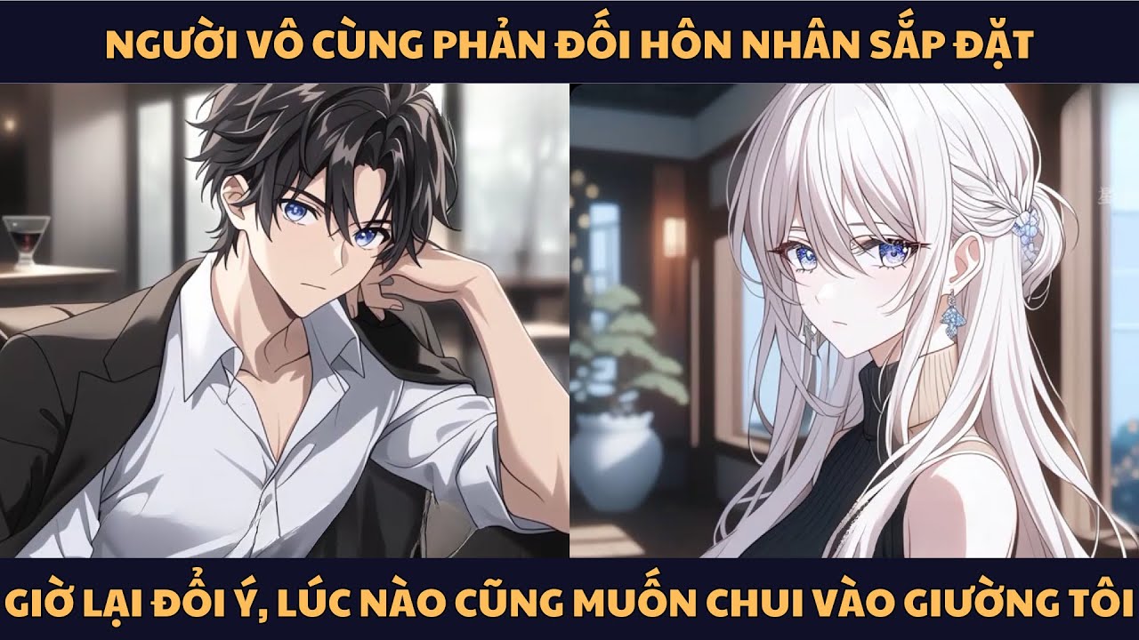 [FULL] NGƯỜI VÔ CÙNG PHẢN ĐỐI HÔN NHÂN SẮP ĐẶT, GIỜ LẠI ĐỔI Ý, LÚC NÀO CŨNG MUỐN CHUI VÀO GIƯỜNG TÔI