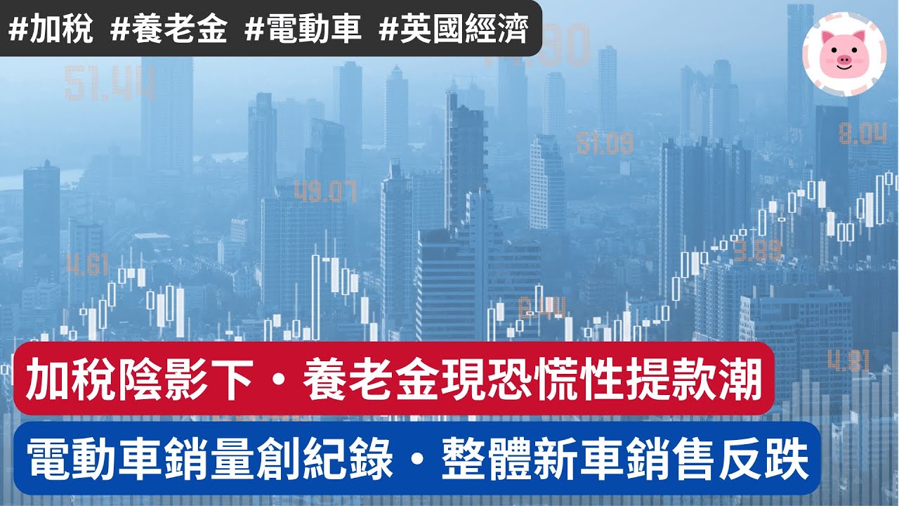 [財經新聞] 養老金現恐慌性提款潮，皆因加稅陰影・電動車銷量創紀錄，但整體新車銷售下降  #英國新聞 #電動車 #加稅 #英國經濟
