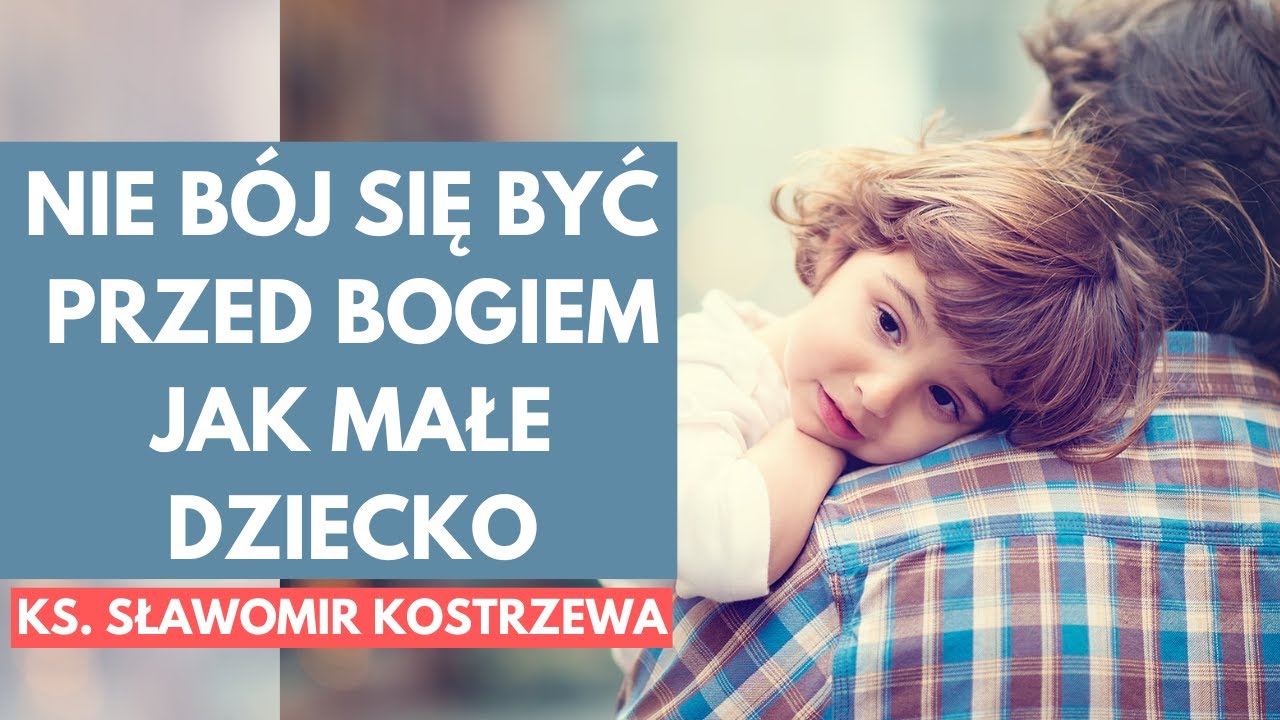 Nie b&oacute;j się być przed Bogiem jak małe dziecko - ks. Sławomir Kostrzewa