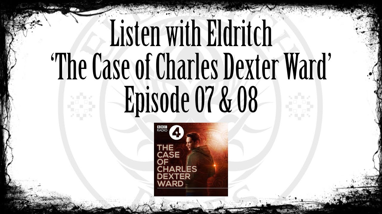 Listen with Eldritch  - The Case of Charles Dexter Ward Ep 07 & 08