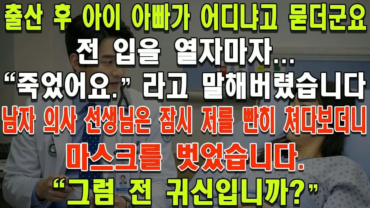 출산 후 아이 아빠가 어디냐고 묻더군요  저는 곧바로 ＂죽었다＂고 대답했습니다  남자 의사는 잠시 저를 뚫어지게 보더니 마스크를 내렸습니다  ＂그럼 저는 유령인가요？＂