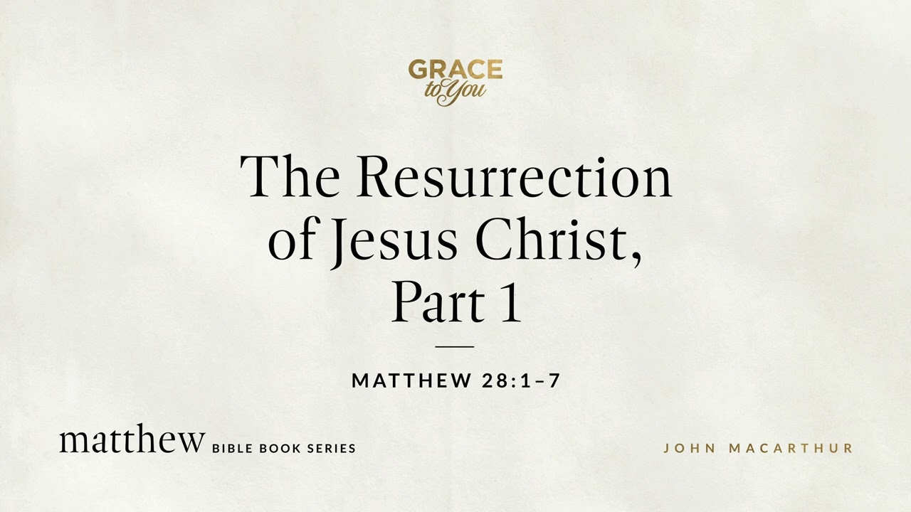 The Resurrection of Jesus Christ, Part 1 (Matthew 28:1&ndash;7) John MacArthur