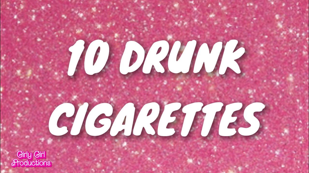 10 DRUNK CIGARETTES
