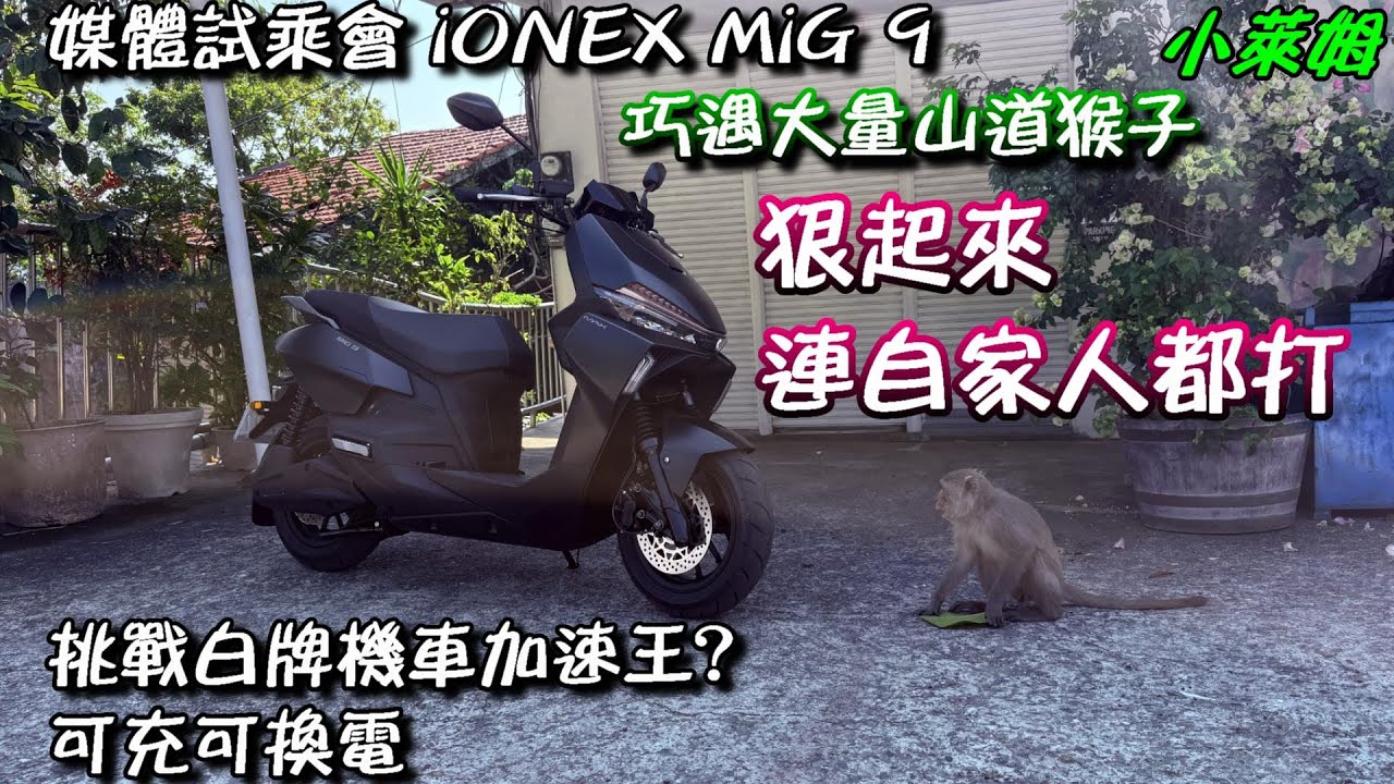 媒體試乘會 iONEX MiG 9 巧遇大量山道猴子 狠起來 ~連自家人都打 可充可換電