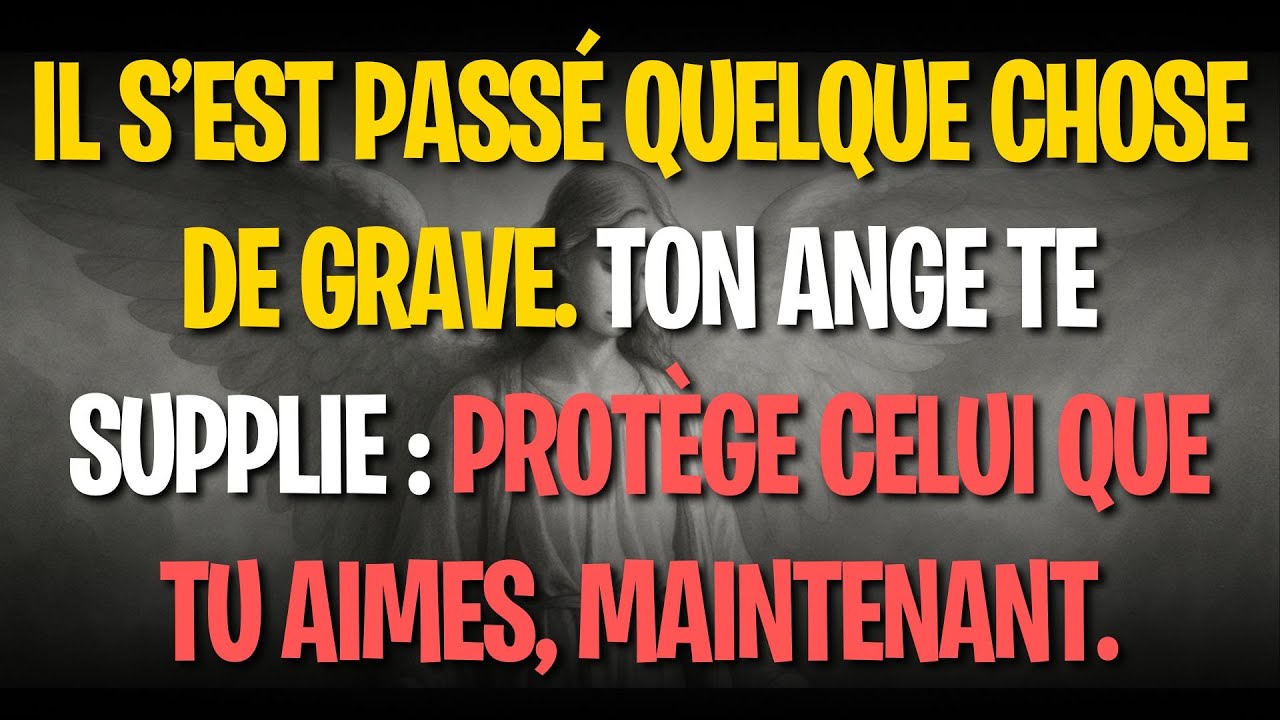 Il s’est passé quelque chose de grave. Ton ange te supplie : protège celui que tu aimes, maintenant.