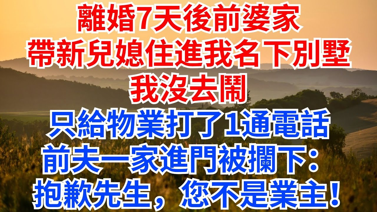 離婚7天後，前婆家帶新兒媳住進我名下別墅，我沒去鬧，只給物業打了1通電話，前夫一家進門被攔下：抱歉先生，您不是業主！#情感故事 #故事頻道 #故事分享 #正能量 #離婚