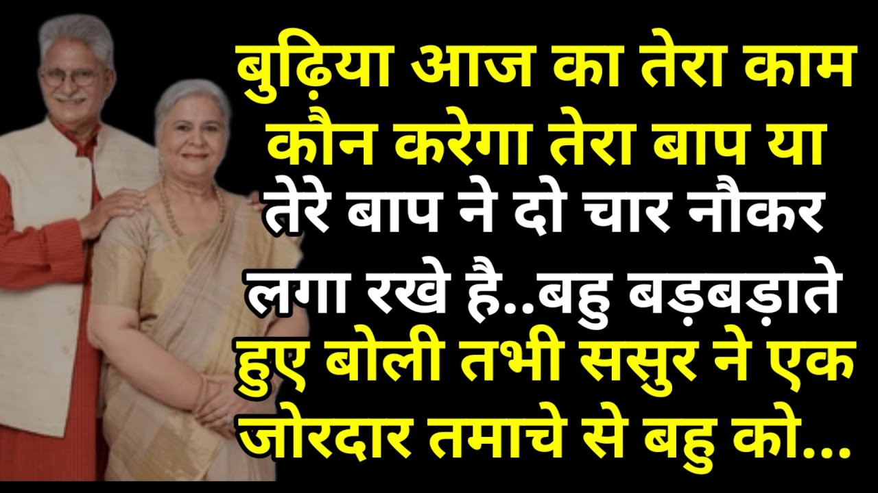 बुढ़िया आज का तेरा काम कौन करेगा तेरा बाप या तेरे बाप ने दो चार नौकर लगा रखे है बहु बोली तभी ससुर ने