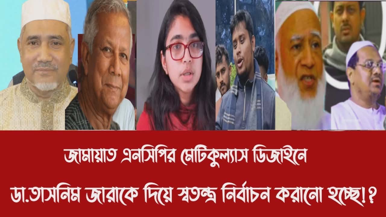 জামায়াত এনসিপির মেটিকুল্যাস ডিজাইনে ডা.তাসনিম জারাকে দিয়ে স্বতন্ত্র নির্বাচন করানো হচ্ছে!?