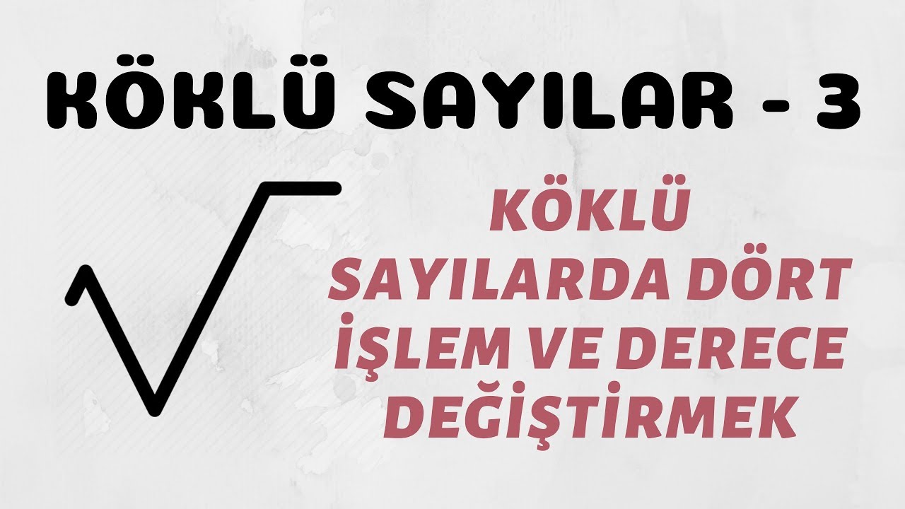 Köklü Sayılar - 3 (Köklü Sayılarda Dört İşlem - Derece Değiştirme)