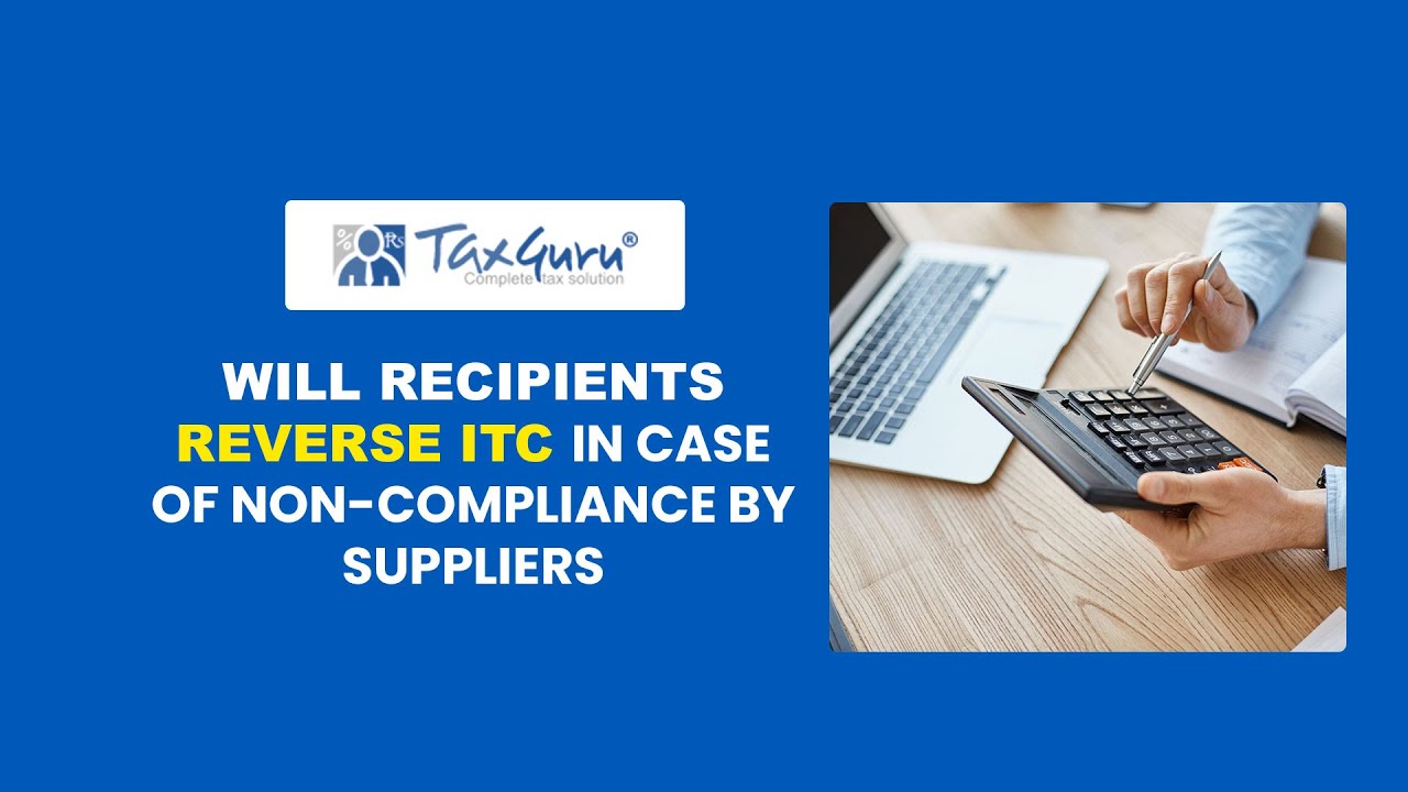 GST: Will Recipients reverse ITC in case of Non-Compliance by Suppliers?