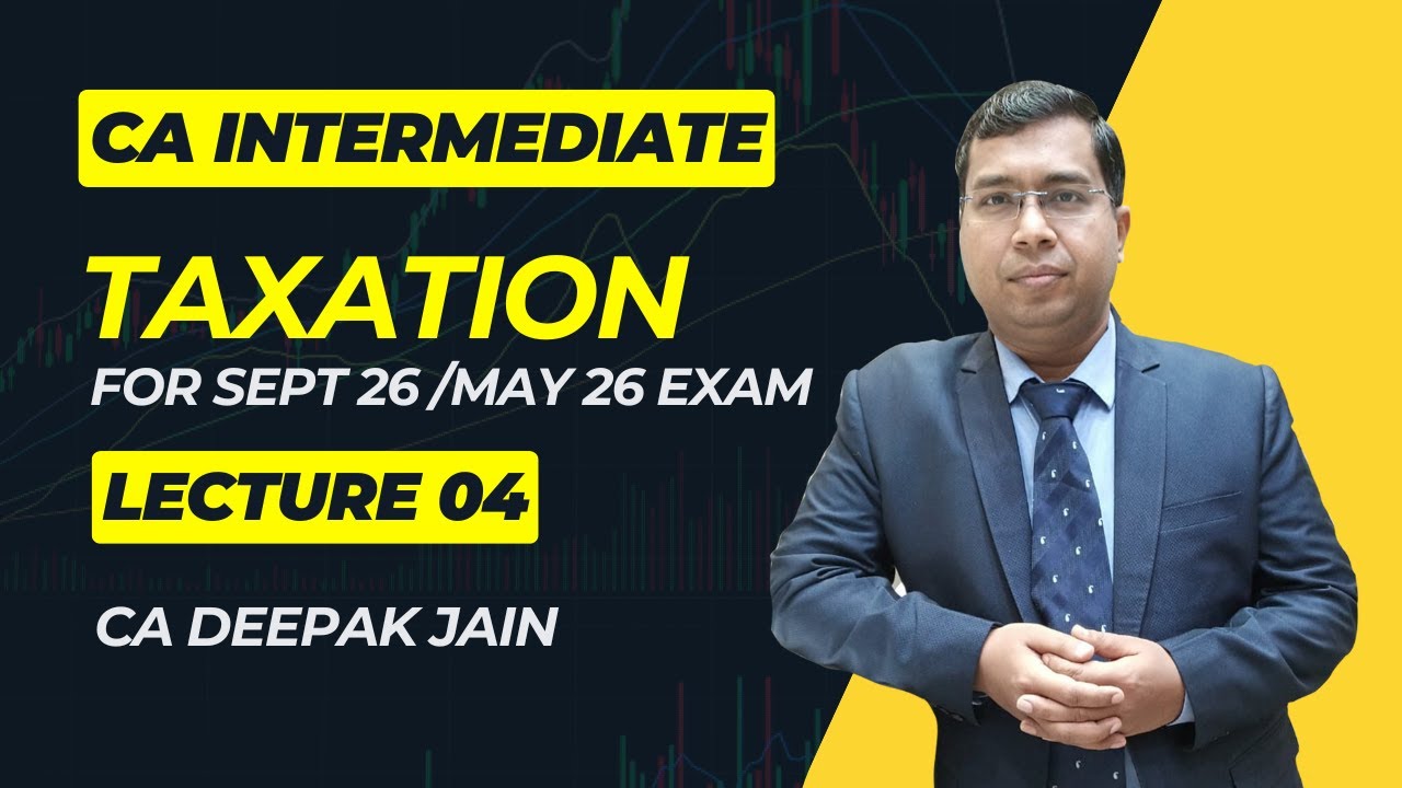 CA Inter Taxation Lecture 04 for May26 & Sept 26 Exam by CA Deepak Jain