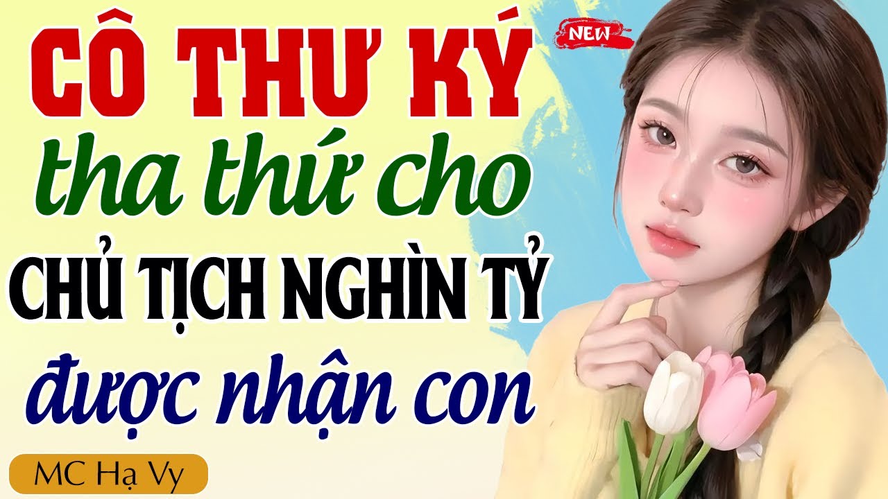 [Bẫy Tình Khó Tránh Full] CÔ THƯ KÝ THA THỨ CHO CHỦ TỊCH ĐƯỢC NHẬN CON