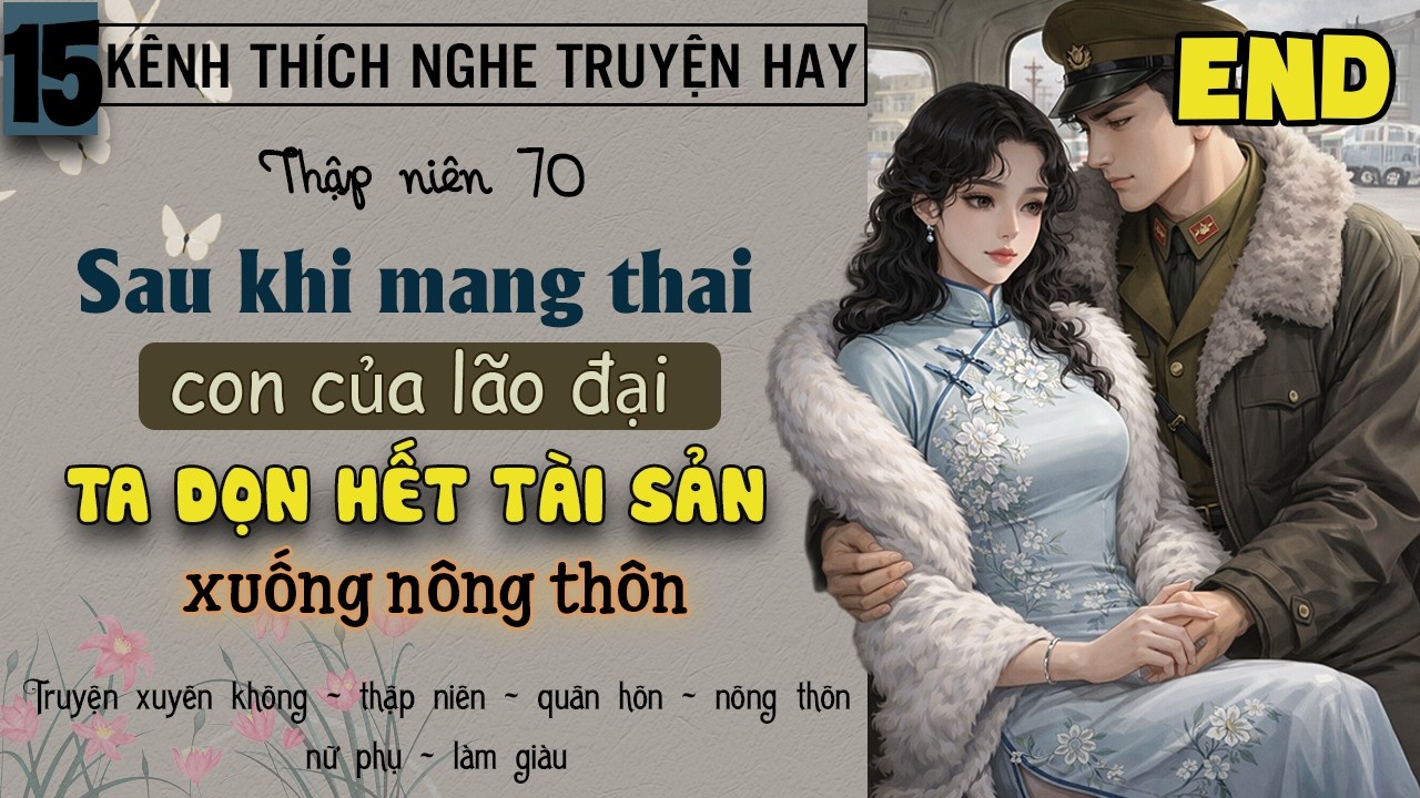 Tập 15 : Thập niên 70 sau khi mang thai con của lão đại ta dọn hết tài sản xuống nông thôn - End