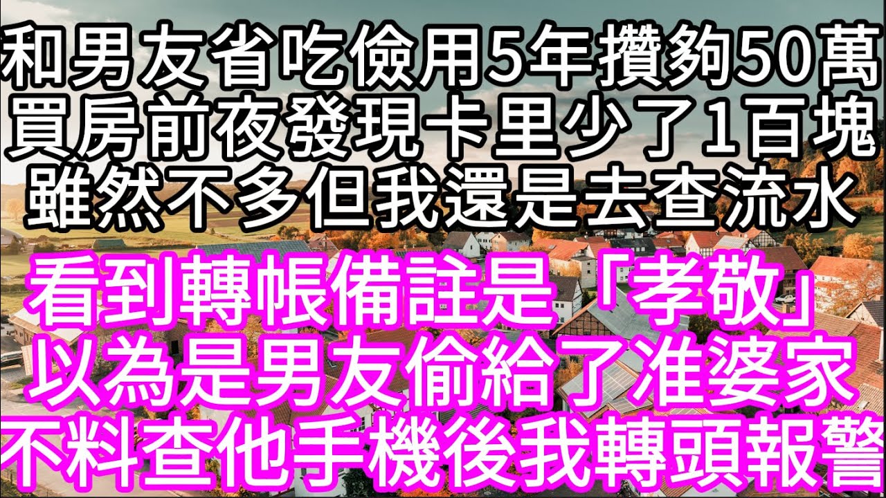和男友省吃儉用5年攢夠50萬買房前夜發現卡里少了1百塊雖然不多但我還是去查流水 看到轉帳備註是「孝敬」以為是男友偷給了准婆家#心書時光 #為人處事 #生活經驗 #情感故事 #唯美频道 #爽文