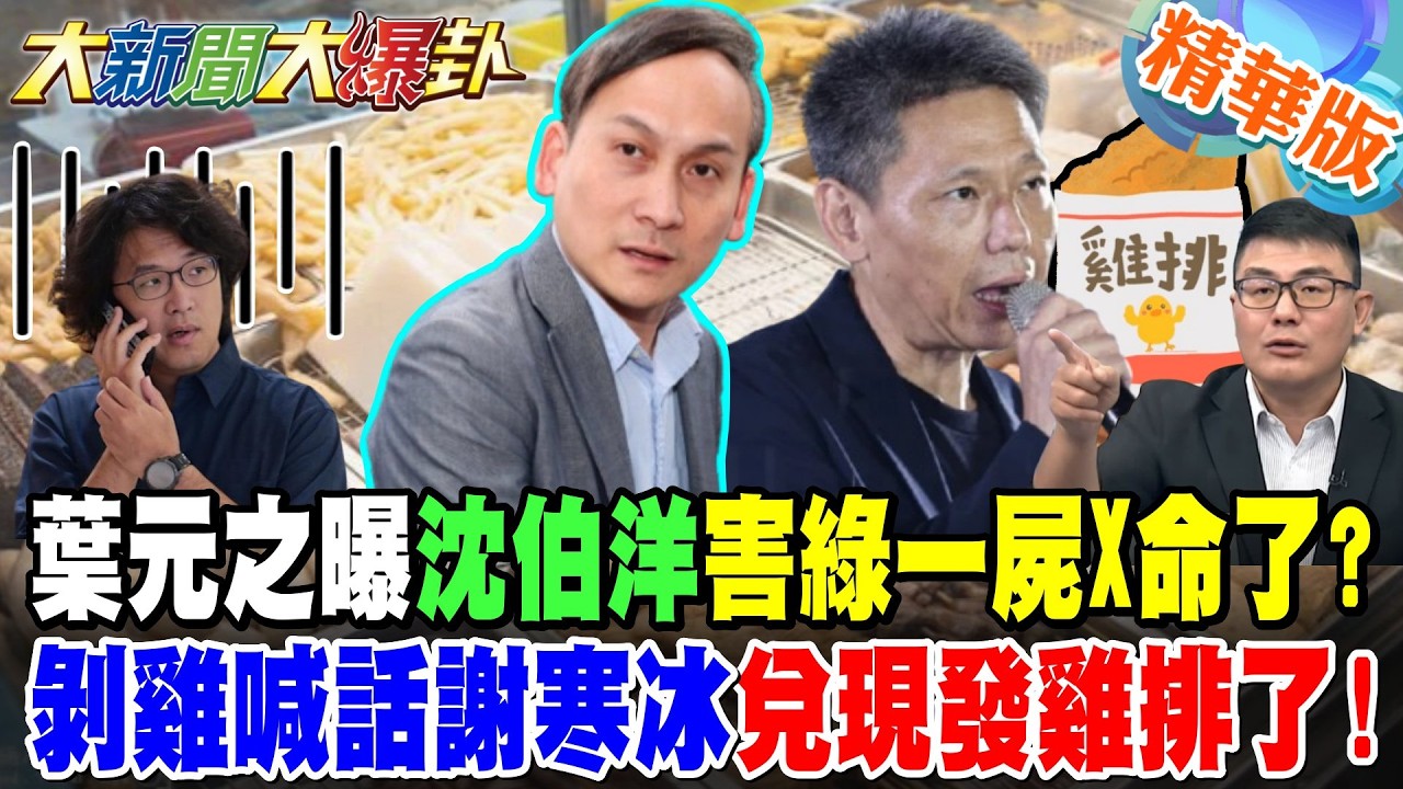 葉元之曝沈伯洋害綠一屍X命了?剝雞喊話謝寒冰兌現發雞排了!【大新聞大爆卦】精華版5 @大新聞大爆卦HotNewsTalk