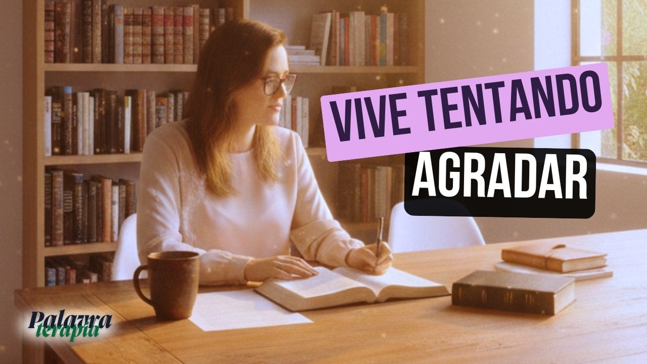 PALAVRATERAPIA: Você Vive Tentando Agradar Todo Mundo?