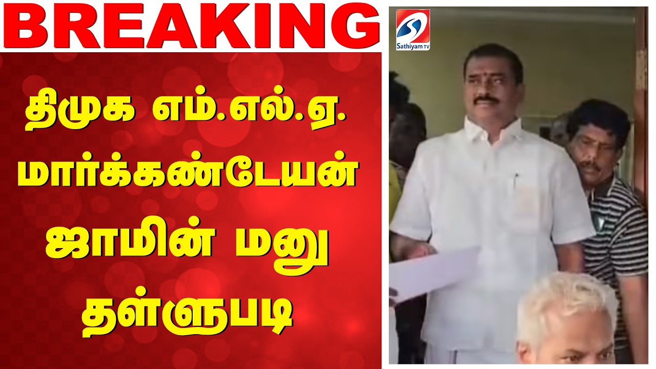 DMK MLA | திமுக எம்.எல்.ஏ. மார்க்கண்டேயன் ஜாமின் மனு தள்ளுபடி