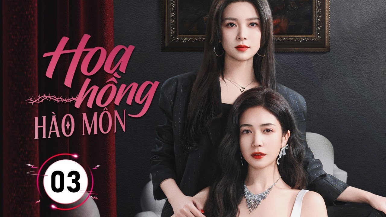 HOA HỒNG HÀO MÔN - Tập 03 | Nữ Tổng Tài Bị Phản Bội, Trở Về Trả Thù Khiến Tra Nam Mất Hết Tất Cả
