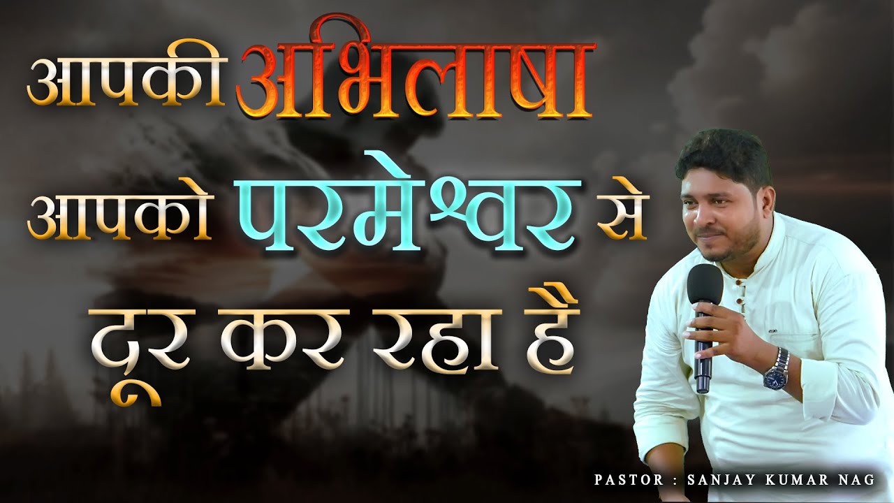 आपकी अभिलाषा आपको परमेश्वर से दूर कर रहा है || Pastor Sanjay Kumar Nag