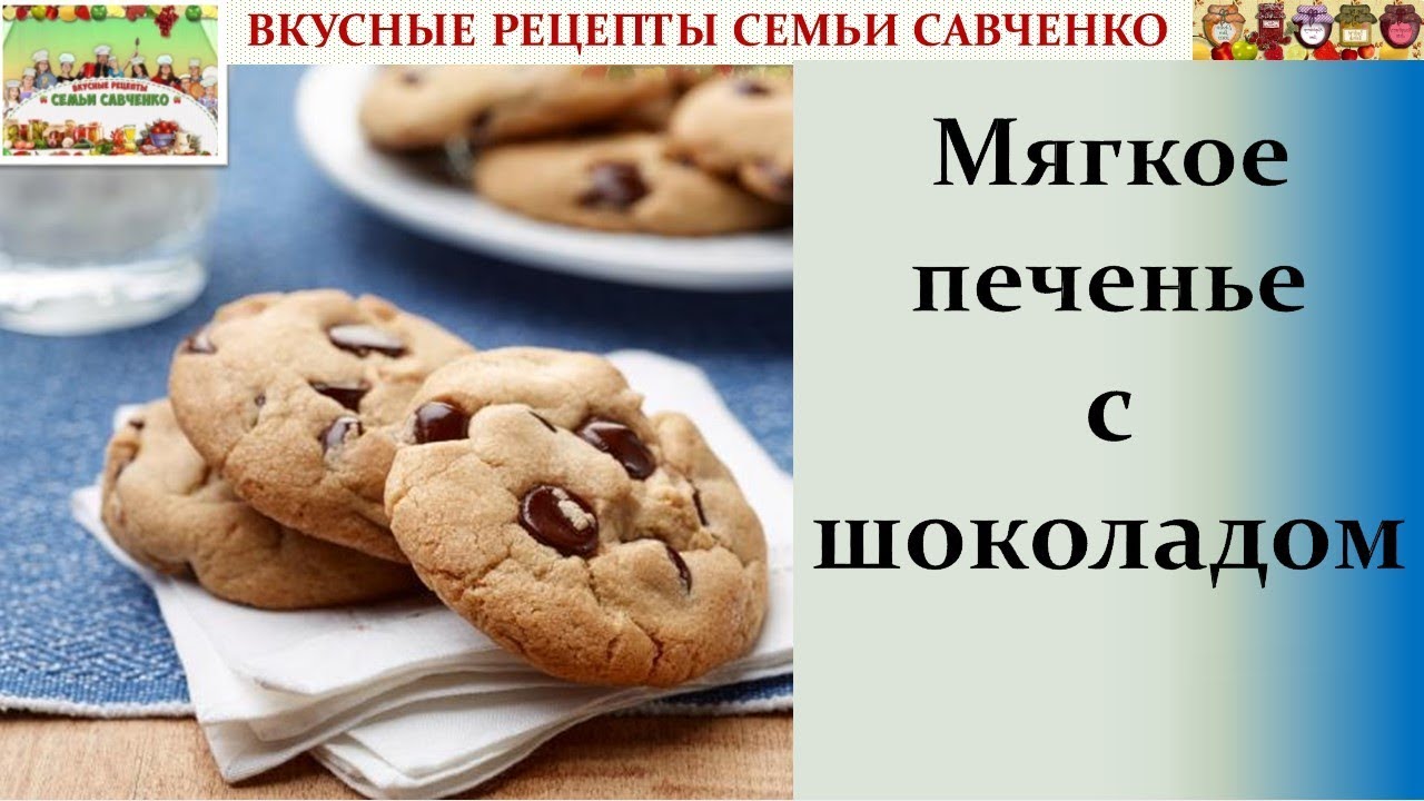 Мягкое печенье с шоколадными крошками, чипсами Вкусные рецепты семьи Савченко