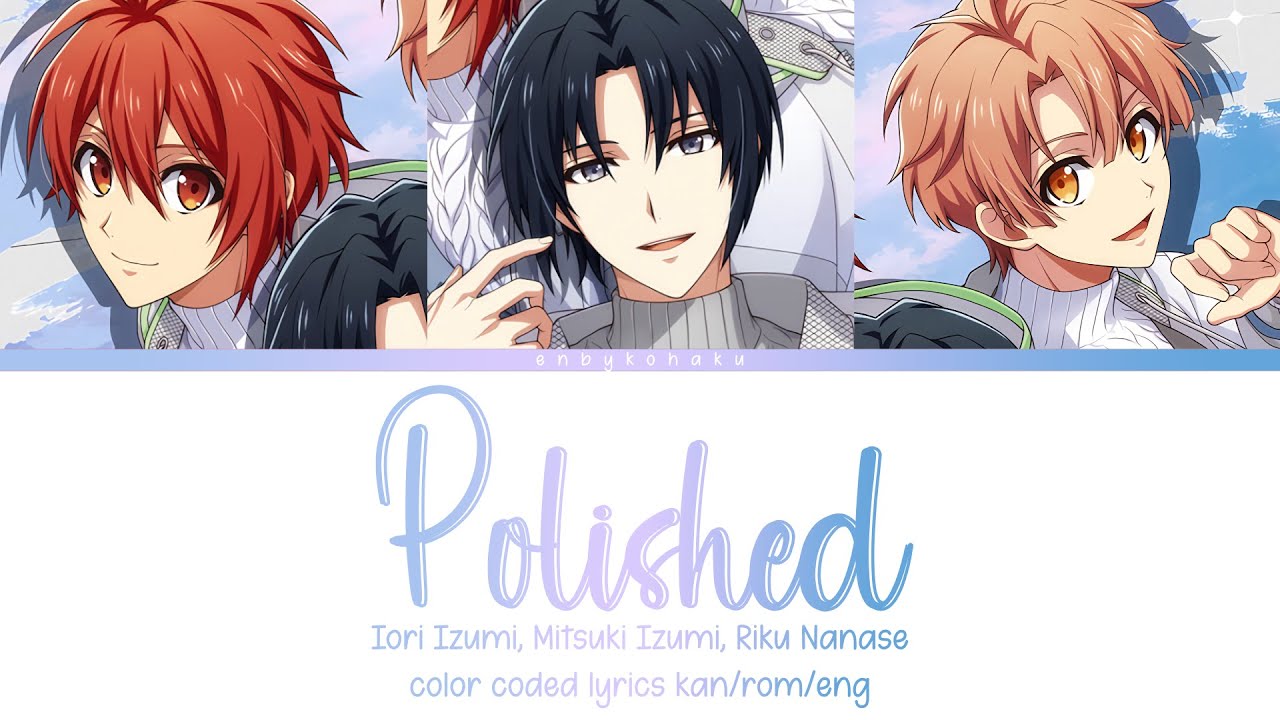 Polished - Iori Izumi, Mitsuki Izumi, Riku Nanase (kan/rom/eng color coded lyrics)