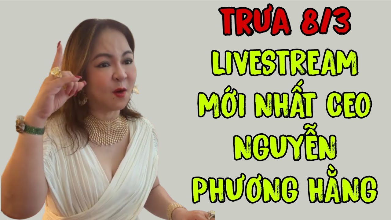Trưa 8/3: LIVESTREAM MỚI NHẤT CEO NGUYỄN PHƯƠNG HẰNG 