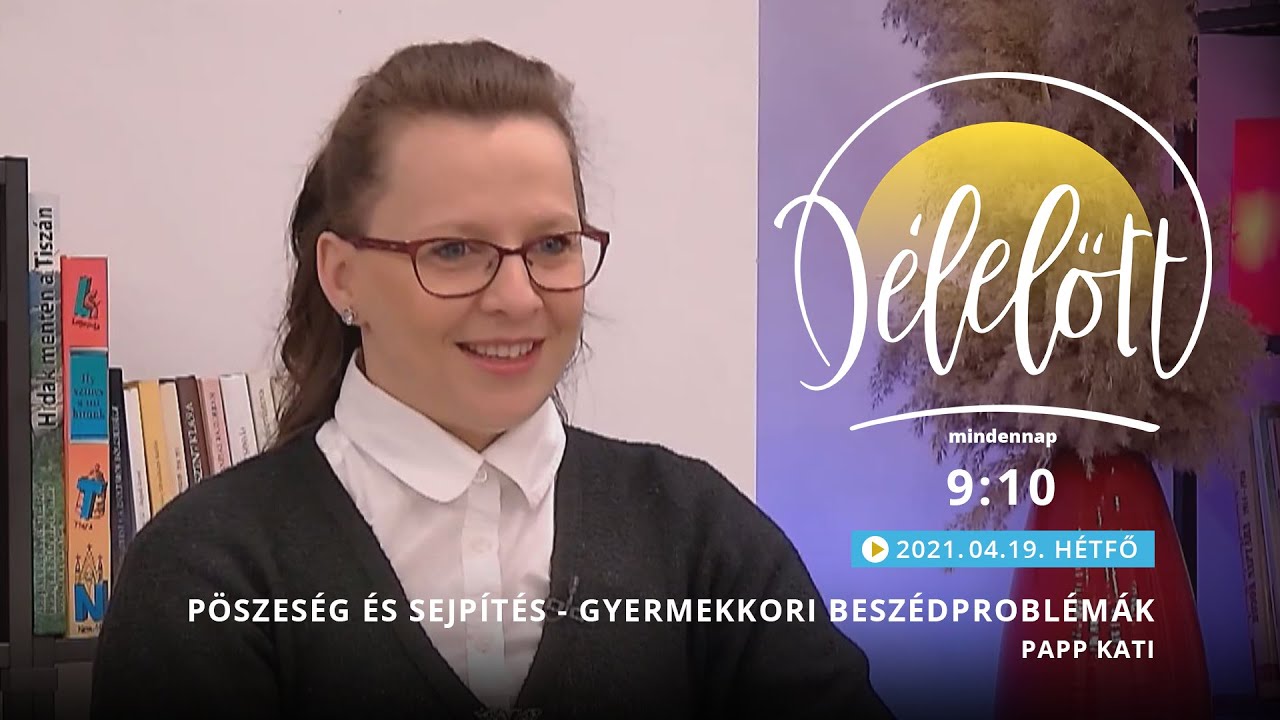 Délelőtt - Pöszeség és sejpítés - gyermekkori beszédproblémák - Papp Kati - 2021-04-19