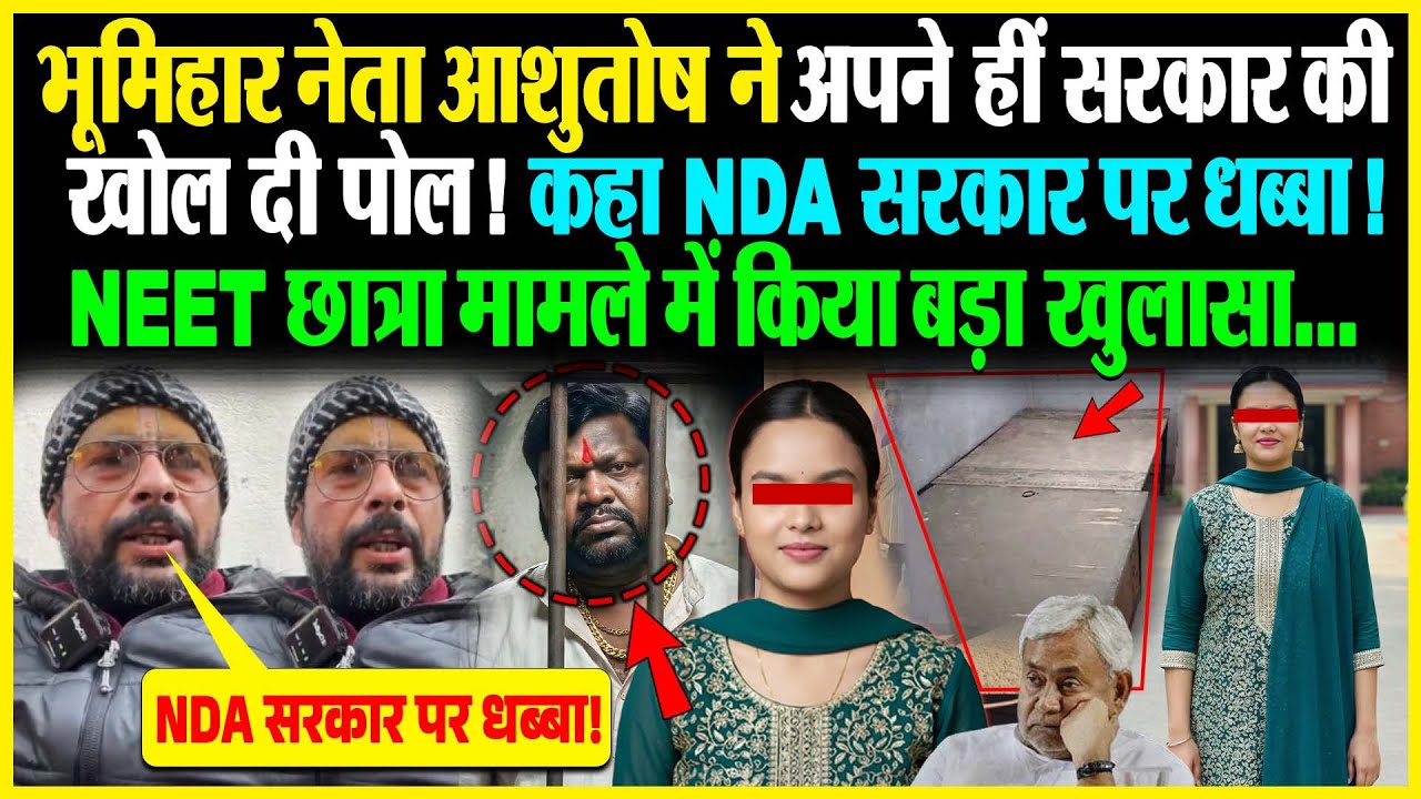 भूमिहार नेता Ashutosh ने अपने हीं सरकार की खोल दी पोल! कहा NDA सरकार पर धब्बा! NEET छात्रा मामले में
