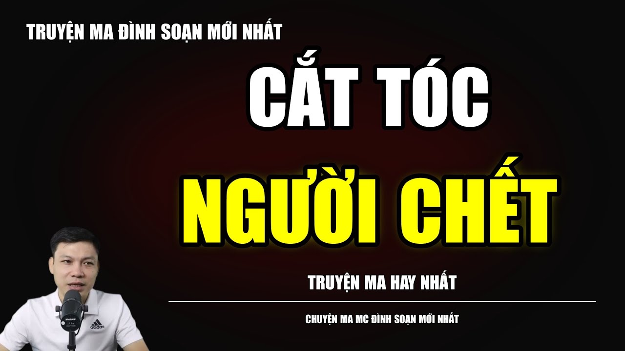TRUYỆN MA ĐÌNH SOẠN : CẮT TÓC NGƯỜI CHẾT : CHUYỆN MA MC ĐÌNH SOẠN MỚI NHẤT