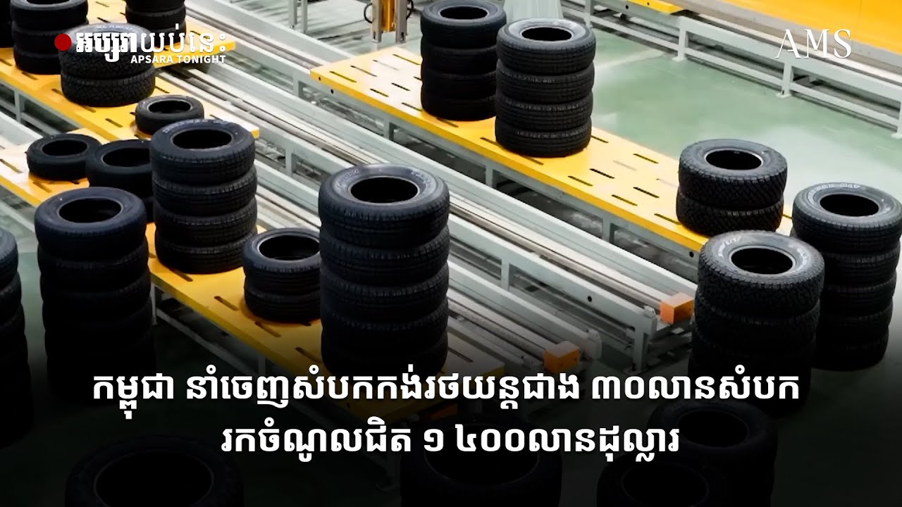 កម្ពុជា នាំចេញសំបកកង់រថយន្តជាង ៣០លានសំបក រកចំណូលជិត ១ ៤០០លានដុល្លារ