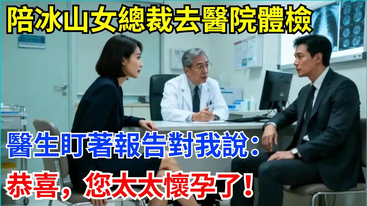 陪冰山女總裁去醫院體檢，醫生盯著報告對我說：恭喜，您太太懷孕了！#奇聞軼事 #故事頻道 #故事分享 #職場 #女總裁