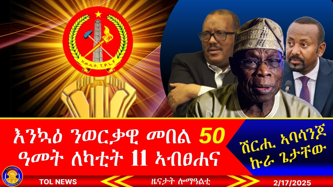 እንኳዕ ንወርቃዊ መበል 50 ዓመት ለካቲት 11 ኣብፀሐና፣ ጌታቸው ረዳ እንታይ ኣኾረዮ፣ ሽርሒ ኣባሳንጆ፣ መግለፂ ሳልሳይ ወያነ 2/17/2025