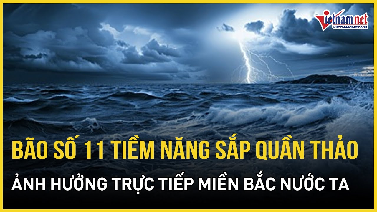 NÓNG: Tàn dư bão số 10 chưa hết, bão số 11 tiềm năng tăng cấp thần tốc, hướng thẳng vào miền Bắc